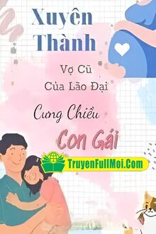 Xuyên Thành Vợ Cũ Của Lão Đại Cưng Chiều Con Gái