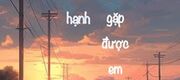 Tam Sinh Hữu Hạnh, May Mắn Gặp Được Em