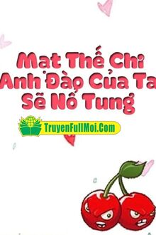 Mạt Thế Chi Anh Đào Của Ta Sẽ Nổ Tung