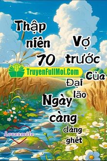 Thập Niên 70: Vợ Trước Của Đại Lão Ngày Càng Đáng Ghét