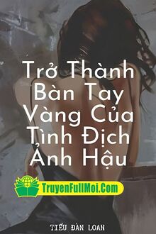 Trở Thành Bàn Tay Vàng Của Tình Địch Ảnh Hậu