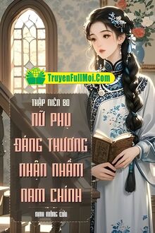 Thập Niên 80: Nữ Phụ Đáng Thương Nhận Nhầm Nam Chính