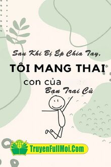 Sau Khi Bị Ép Chia Tay, Tôi Mang Thai Con Của Bạn Trai Cũ
