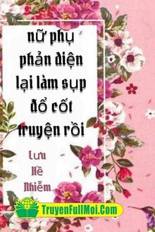 Nữ Phụ Phản Diện Lại Làm Sụp Đổ Cốt Truyện Rồi