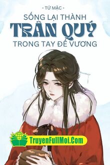 Sống Lại Thành Trân Quý Trong Tay Đế Vương