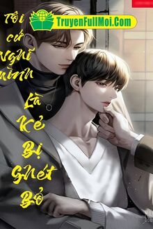 Tôi Cứ Nghĩ Mình Là Kẻ Bị Ghét Bỏ