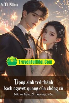 Trọng Sinh Trở Thành Bạch Nguyệt Quang Của Chồng Cũ